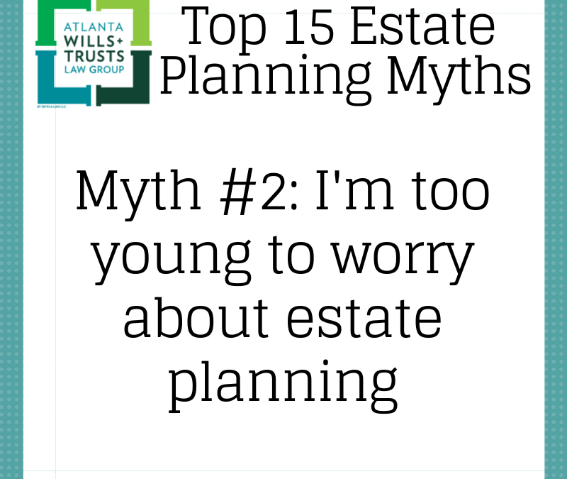 Myth #2: “I’m Too Young to Worry About Estate Planning.”