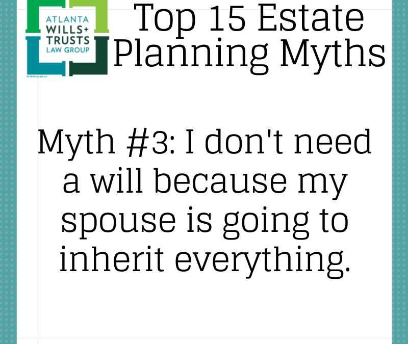 Myth #3: “I Don’t Need A Will (Nor Does My Spouse) Because My Spouse Inherits Everything …. Right?